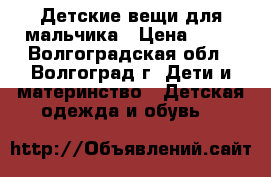 Детские вещи для мальчика › Цена ­ 10 - Волгоградская обл., Волгоград г. Дети и материнство » Детская одежда и обувь   